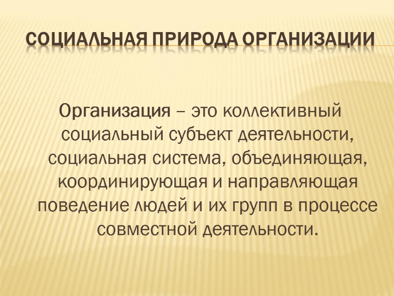 СОЦИАЛЬНАЯ ПРИРОДА ОРГАНИЗАЦИИ  Организация – это коллективный социальный субъект деятельности, социальная система, объединяющая,